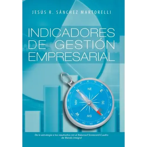 Indicadores de Gestion Empresarial: de La Estrategia a Los Resultados