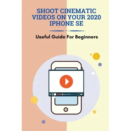 Shoot Cinematic Videos On Your 2020 iPhone SE: Useful Guide For Beginners: Mobile Cinematography