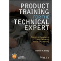Product Training for the Technical Expert: The Art of Developing and Delivering Hands-On Learning