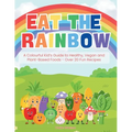 Eat the Rainbow: A Colourful Kid's Guide to Healthy, Vegan, and Plant-Based Foods with Over 20 Fun Recipes