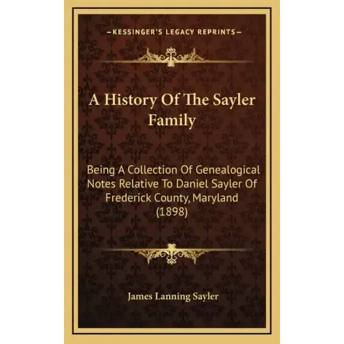 A History Of The Sayler Family: Being A Collection Of Genealogical Notes Relative To Daniel Sayler Of Frederick County, Maryland (1898)