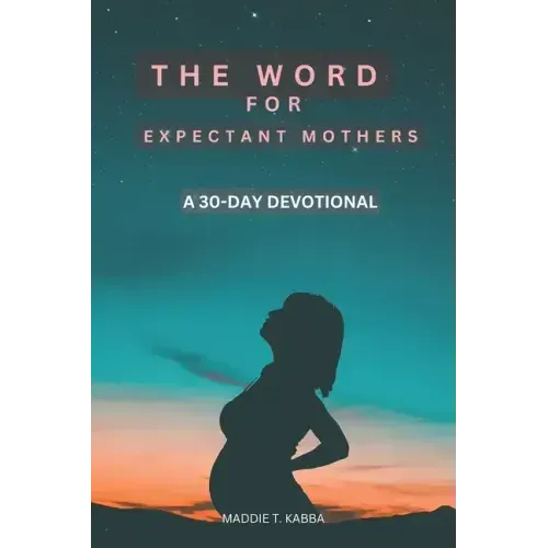 The Word For Expectant Mothers: A 30 Day Devotional For Pregnant Women