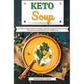 Keto Soup: Discover 30 Easy to Follow Ketogenic Cookbook Recipes for Your Low Carb Diet Gluten Free to Maximize Your Weight Loss