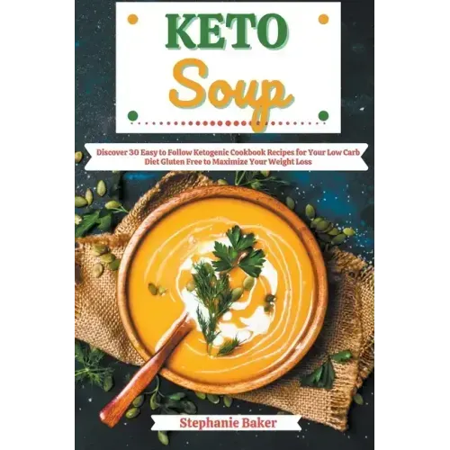 Keto Soup: Discover 30 Easy to Follow Ketogenic Cookbook Recipes for Your Low Carb Diet Gluten Free to Maximize Your Weight Loss
