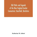 Old paths and legends of the New England border: Connecticut, Deerfield, Berkshire