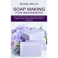 Soap Making for Beginners: How to Make Homemade Soap Bars for Beginners (Different Types of Soap Making With Pictures Illustrations)