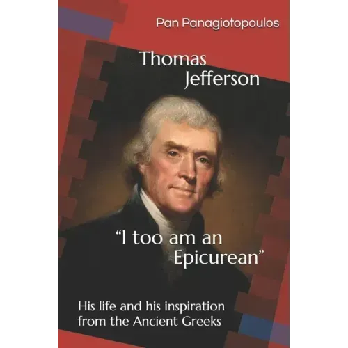 Thomas Jefferson "I too am an Epicurean": His life and his inspiration from the Ancient Greeks