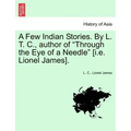 A Few Indian Stories. by L. T. C., Author of "Through the Eye of a Needle" [I.E. Lionel James].