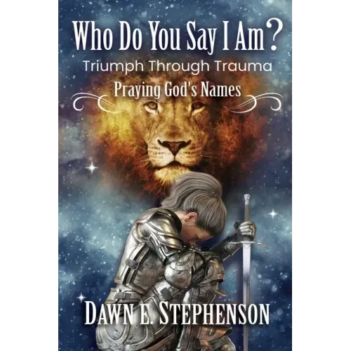 Who Do You Say I Am: Triumph Through Trauma: Praying God's Names