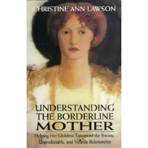 Understanding the Borderline Mother: Helping Her Children Transcend the Intense, Unpredictable, and Volatile Relationship