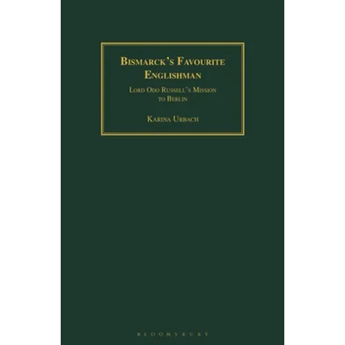 Bismarck's Favourite Englishman: Lord Odo Russell's Mission to Berlin