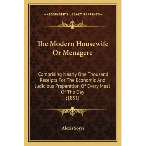 The Modern Housewife or Menagere: Comprising Nearly One Thousand Receipts for the Economic and Judicious Preparation of Every Meal of the Day (1851)