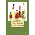 Infused: Flavored Oils, Vinegars, Butters & Spreads: 45 Easy Recipes