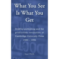 What You See Is What You Get: Desktop publishing and the production revolution at Cambridge University Press 1980-1996