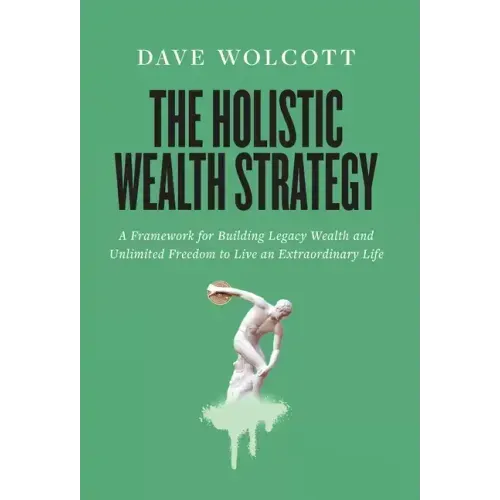 The Holistic Wealth Strategy: A Framework for Building Legacy Wealth and Unlimited Freedom to Live an Extraordinary Life