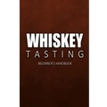 Whiskey Tasting - Beginner's Handbook: Complete Guide to Whiskey Tasting for Beginners