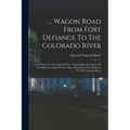 ... Wagon Road From Fort Defiance To The Colorado River: Letter From The Secretary Of War, Transmitting The Report Of The Superintendant Of The Wagon