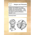 Essays and treatises on moral, political, and various philosophical subjects. By Emanuel Kant, ... from the German by the translator of The principles