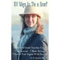 101 Ways to Tie a Scarf: Illustrated Guide Teaches You to Make Scarves, Tie Scarves & Flatter Your Figure With Scarves