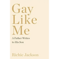 Gay Like Me: A Father Writes to His Son