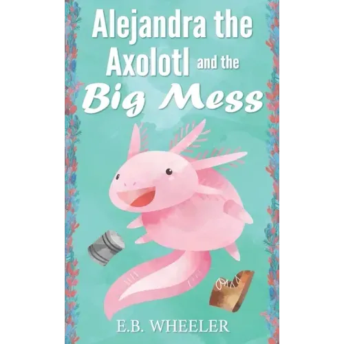 Alejandra the Axolotl and the Big Mess