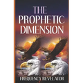 The Prophetic Dimension: A Divine Revelation Of How To Accurately Prophesy And Operate In The Prophetic Realm Of God