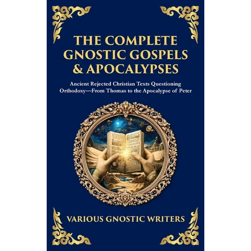 The Complete Gnostic Gospels & Apocalypses: Ancient Rejected Christian Texts Questioning Orthodoxy-From Thomas to the Apocalypse of Peter (Deluxe Hard