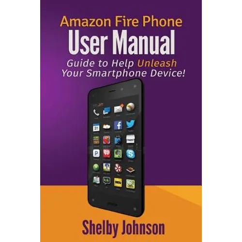 Amazon Fire Phone User Manual: Guide to Help Unleash Your Smartphone Device!