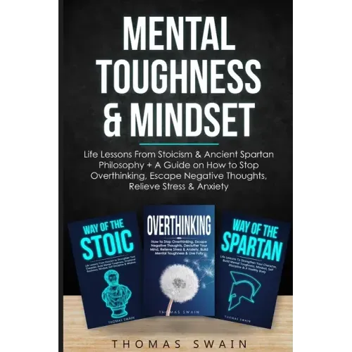 Mental Toughness & Mindset: Life Lessons From Stoicism & Ancient Spartan Philosophy + A Guide on How to Stop Overthinking, Escape Negative Thought