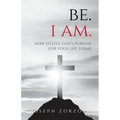 Be. I Am.: How to Live God's Purpose for Your Life Today