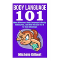 Body Language 101: What A Person's Body Language Is Really Telling You...And How You Can Use It To Your Advantage