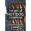 The King of Hot Dog Cookbooks: Chef's Approved Hot Dog Recipes