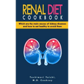 Renal Diet Cookbook: Discover which are the main causes of kidney diseases and how to eat healthy to avoid them with many renal diet recipe