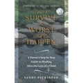 How to Survive the Worst That Can Happen: A Parent's Step by Step Guide to Healing After the Loss of a Child