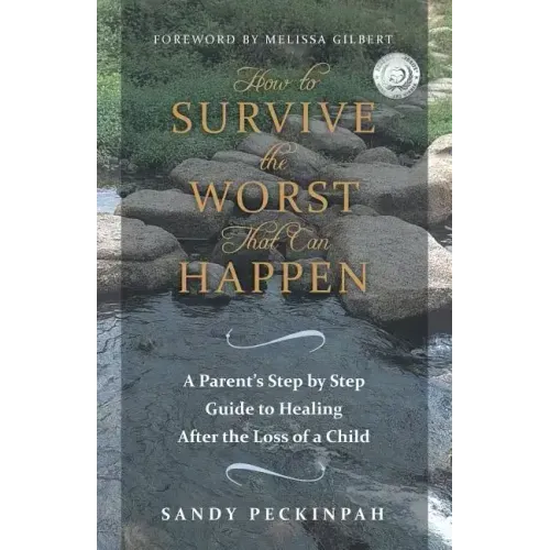 How to Survive the Worst That Can Happen: A Parent's Step by Step Guide to Healing After the Loss of a Child