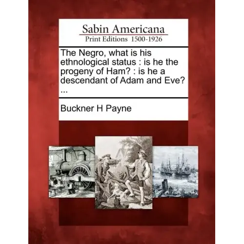 The Negro, What Is His Ethnological Status: Is He the Progeny of Ham?: Is He a Descendant of Adam and Eve? ...