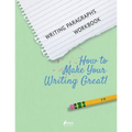 Writing Paragraphs Workbook: How to Make Your Writing Great!