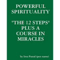 Powerful Spirituality: "The 12 Steps" Plus a Course in Miracles