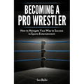 Becoming A Pro Wrestler: How to Navigate Your Way to Success in Sports Entertainment