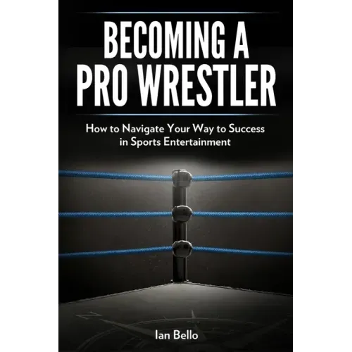 Becoming A Pro Wrestler: How to Navigate Your Way to Success in Sports Entertainment