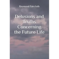 Delusions and Truths Concerning the Future Life