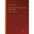 Life and Letters of Thomas Henry Huxley; In Three Volumes: Volume 1 - in large print
