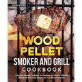 Wood Pellet Smoker and Grill Cookbook: Complete Smoker Cookbook for Smoking and Grilling, Ultimate BBQ Book with Tasty Recipes for Your Wood Pellet Gr