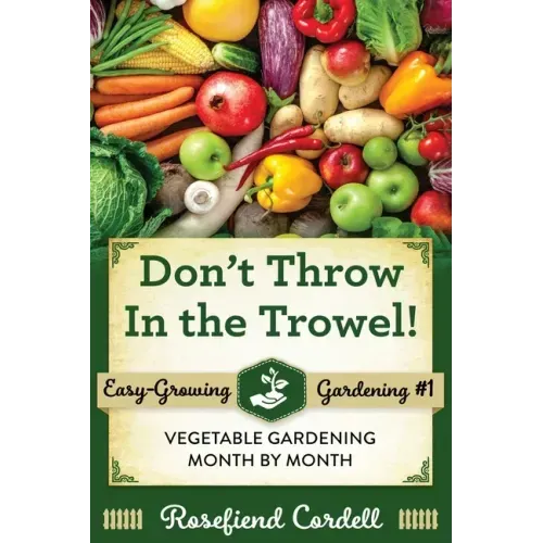 Don't Throw In the Trowel: Vegetable Gardening Month by Month