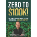 Zero To $100K!: The Complete Guide On How To Start A Successful Lawn Care Company