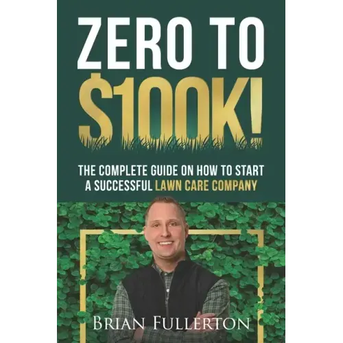 Zero To $100K!: The Complete Guide On How To Start A Successful Lawn Care Company