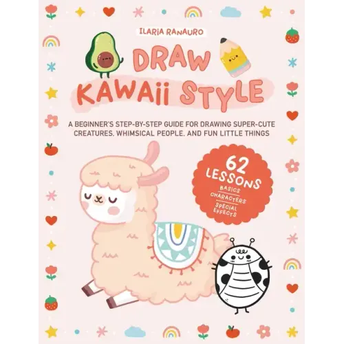 Draw Kawaii Style: A Beginner's Step-By-Step Guide for Drawing Super-Cute Creatures, Whimsical People, and Fun Little Things - 62 Lessons: Basics, Cha