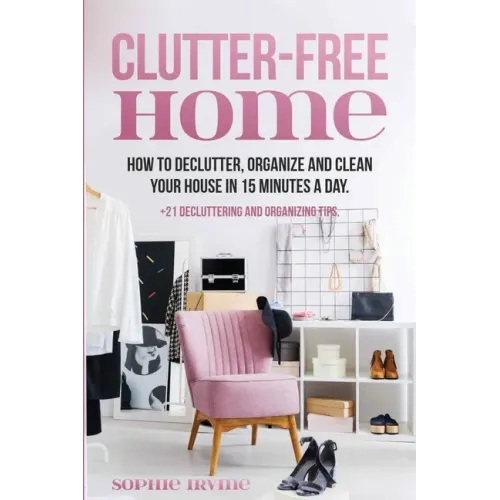 Clutter-Free Home: How to Declutter, Organize and Clean Your House in 15 Minutes a Day.