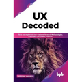 UX Decoded: Think and Implement User-Centered Research Methodologies, and Expert-Led UX Best Practices