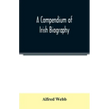 A compendium of Irish biography: comprising sketches of distinguished Irishmen, and of eminent persons connected with Ireland by office or by their wr